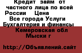 Кредит (займ) от частного лица по всей России  › Цена ­ 400 000 - Все города Услуги » Бухгалтерия и финансы   . Кемеровская обл.,Мыски г.